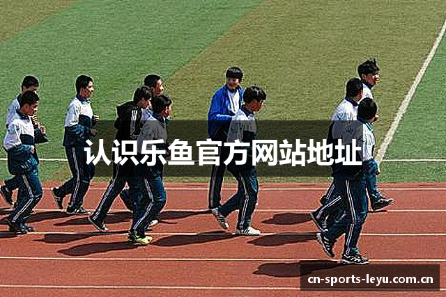 认识乐鱼官方网站地址